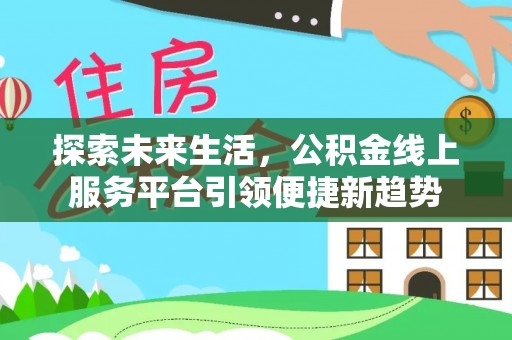 周宁探索未来生活，公积金线上服务平台引领便捷新趋势