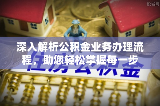 周宁深入解析公积金业务办理流程，助您轻松掌握每一步