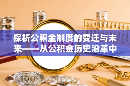 周宁探析公积金制度的变迁与未来——从公积金历史沿革中读懂社会福利发展