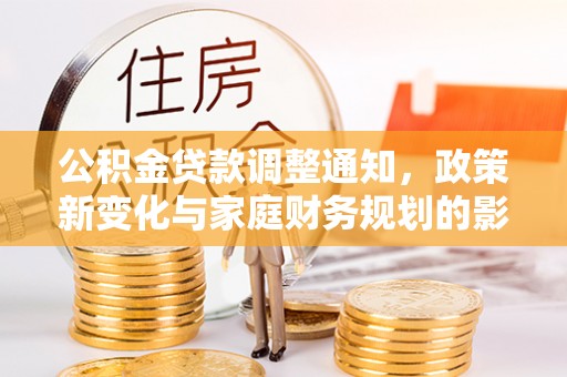 周宁公积金贷款调整通知，政策新变化与家庭财务规划的影响