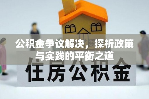 周宁公积金争议解决，探析政策与实践的平衡之道
