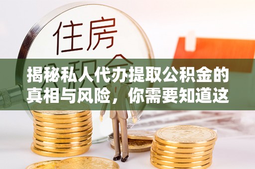 周宁揭秘私人代办提取公积金的真相与风险，你需要知道这些！