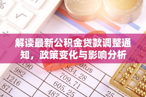 周宁解读最新公积金贷款调整通知，政策变化与影响分析