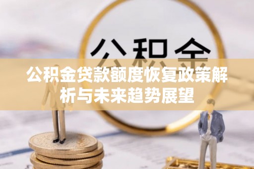 周宁公积金贷款额度恢复政策解析与未来趋势展望