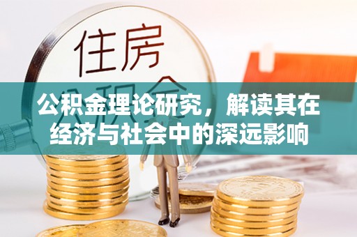 周宁公积金理论研究，解读其在经济与社会中的深远影响