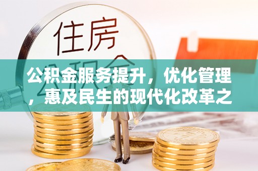 周宁公积金服务提升，优化管理，惠及民生的现代化改革之路
