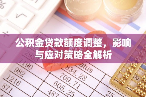 周宁公积金贷款额度调整，影响与应对策略全解析