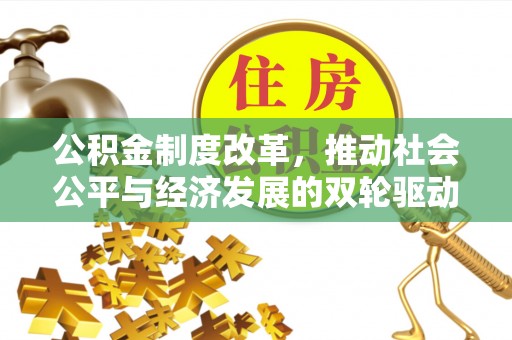 周宁公积金制度改革，推动社会公平与经济发展的双轮驱动