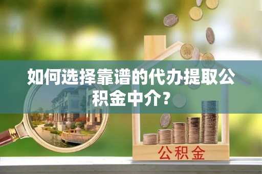 周宁如何选择靠谱的代办提取公积金中介？