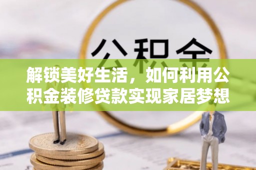 周宁解锁美好生活，如何利用公积金装修贷款实现家居梦想