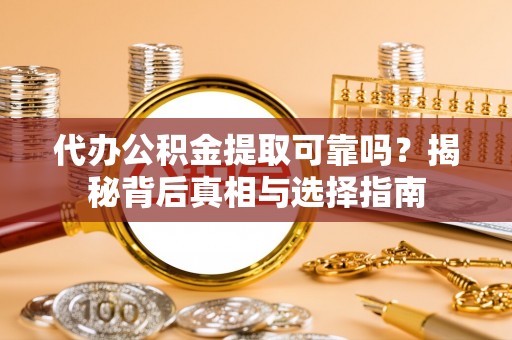 周宁代办公积金提取可靠吗？揭秘背后真相与选择指南