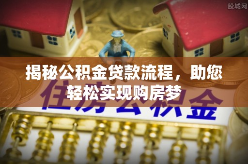 周宁揭秘公积金贷款流程，助您轻松实现购房梦