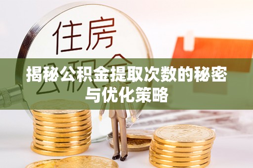 周宁揭秘公积金提取次数的秘密与优化策略