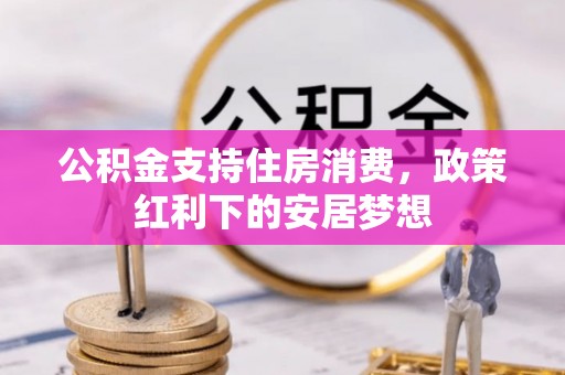 周宁公积金支持住房消费，政策红利下的安居梦想