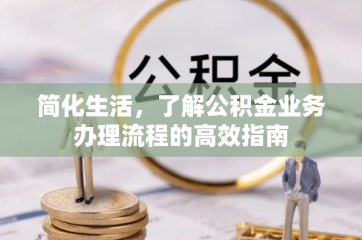 周宁简化生活，了解公积金业务办理流程的高效指南