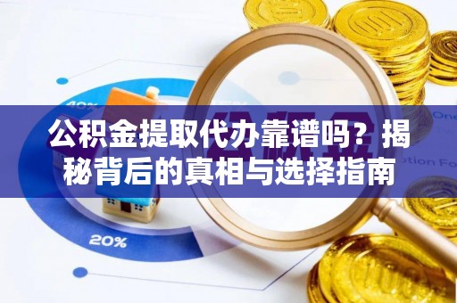 周宁公积金提取代办靠谱吗？揭秘背后的真相与选择指南