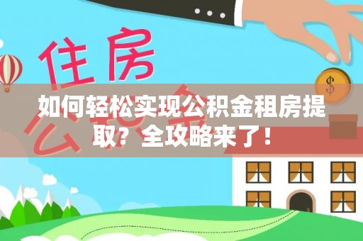 周宁如何轻松实现公积金租房提取？全攻略来了！