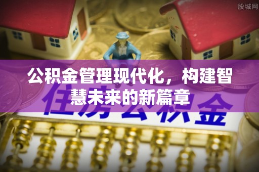周宁公积金管理现代化，构建智慧未来的新篇章