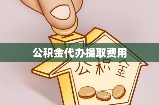 周宁公积金代办提取费用