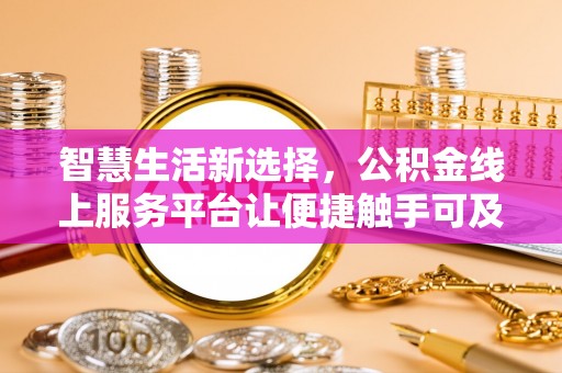 周宁智慧生活新选择，公积金线上服务平台让便捷触手可及