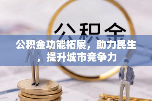 周宁公积金功能拓展，助力民生，提升城市竞争力