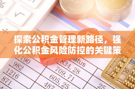 周宁探索公积金管理新路径，强化公积金风险防控的关键策略
