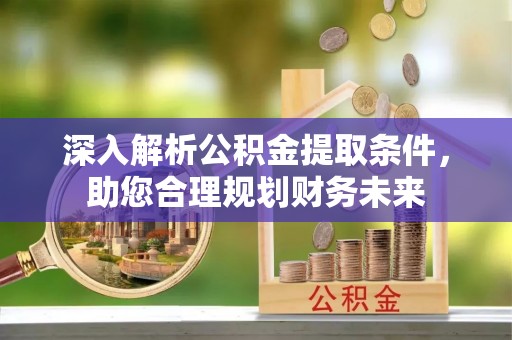 周宁深入解析公积金提取条件，助您合理规划财务未来