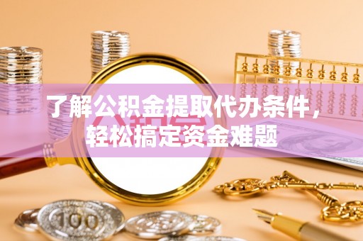 周宁了解公积金提取代办条件，轻松搞定资金难题