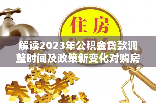 周宁解读2023年公积金贷款调整时间及政策新变化对购房的影响