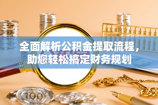 周宁全面解析公积金提取流程，助您轻松搞定财务规划