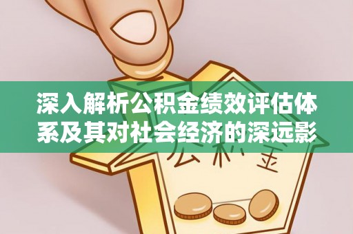 周宁深入解析公积金绩效评估体系及其对社会经济的深远影响