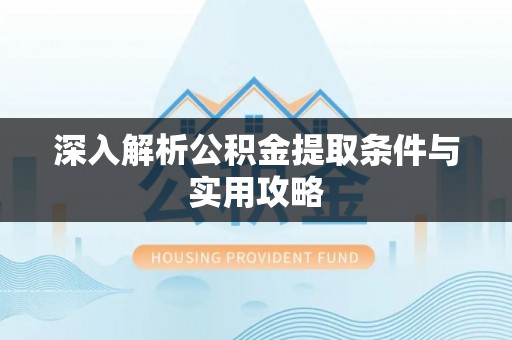 周宁深入解析公积金提取条件与实用攻略