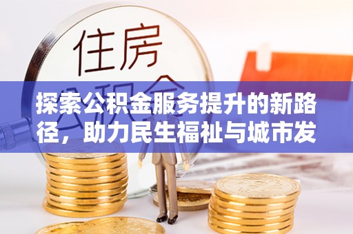 周宁探索公积金服务提升的新路径，助力民生福祉与城市发展