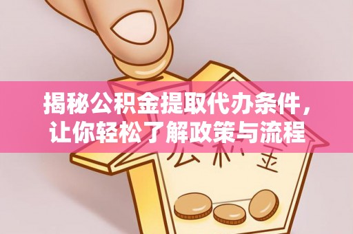 周宁揭秘公积金提取代办条件，让你轻松了解政策与流程