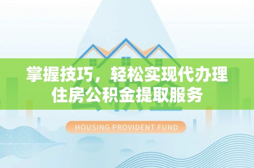周宁掌握技巧，轻松实现代办理住房公积金提取服务