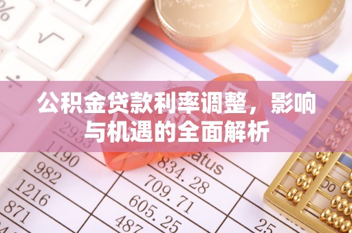 周宁公积金贷款利率调整，影响与机遇的全面解析