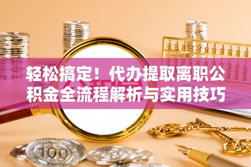 周宁轻松搞定！代办提取离职公积金全流程解析与实用技巧