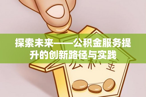 周宁探索未来——公积金服务提升的创新路径与实践