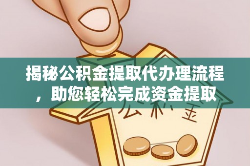 周宁揭秘公积金提取代办理流程，助您轻松完成资金提取