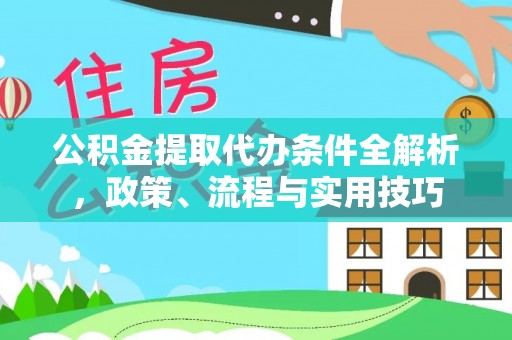 周宁公积金提取代办条件全解析，政策、流程与实用技巧
