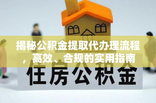 周宁揭秘公积金提取代办理流程，高效、合规的实用指南