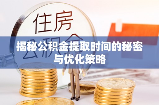 周宁揭秘公积金提取时间的秘密与优化策略