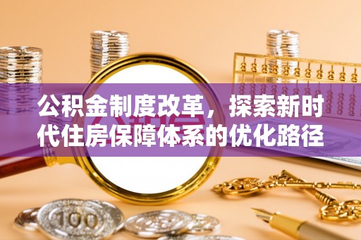 周宁公积金制度改革，探索新时代住房保障体系的优化路径
