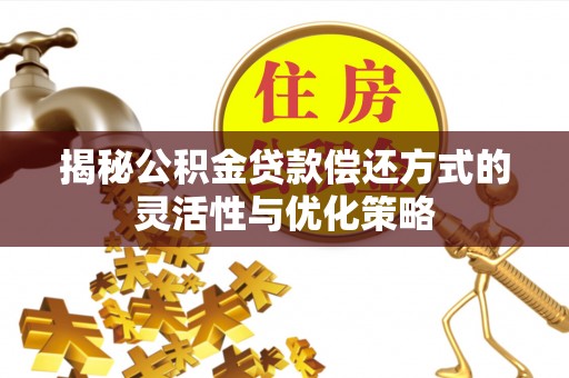 周宁揭秘公积金贷款偿还方式的灵活性与优化策略