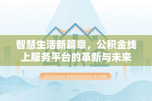 周宁智慧生活新篇章，公积金线上服务平台的革新与未来