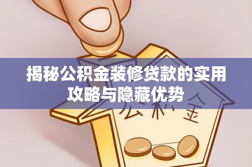 周宁揭秘公积金装修贷款的实用攻略与隐藏优势