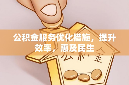 周宁公积金服务优化措施，提升效率，惠及民生