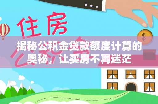 周宁揭秘公积金贷款额度计算的奥秘，让买房不再迷茫