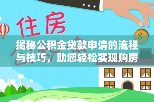 周宁揭秘公积金贷款申请的流程与技巧，助您轻松实现购房梦