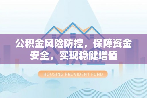 周宁公积金风险防控，保障资金安全，实现稳健增值